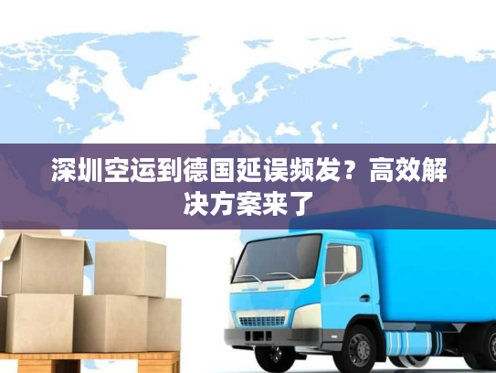 深圳空运到德国延误频发?高效解决方案来了 深圳空运到德国延误频发?高效解决方案来了