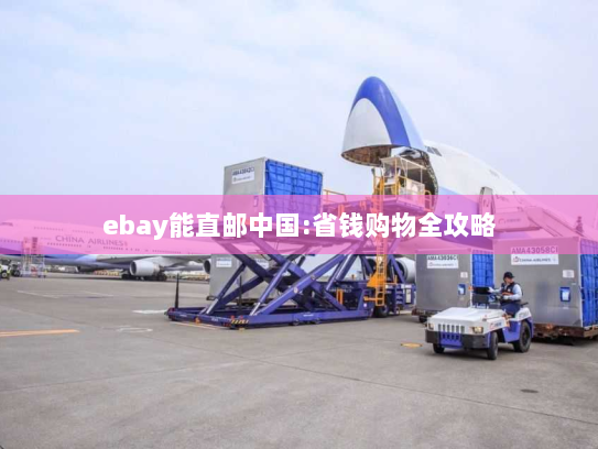 ebay能直邮中国:省钱购物全攻略