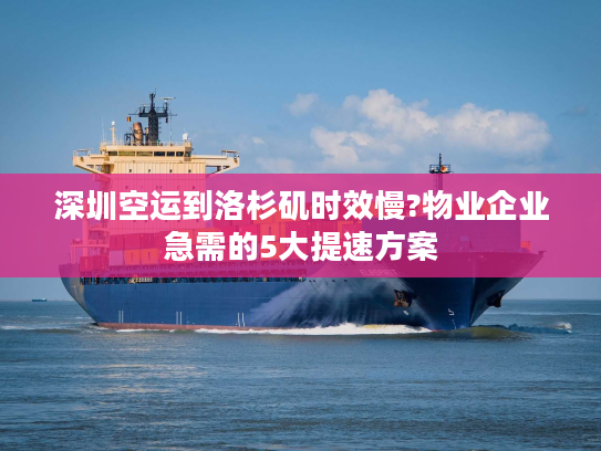 深圳空运到洛杉矶时效慢?物业企业急需的5大提速方案