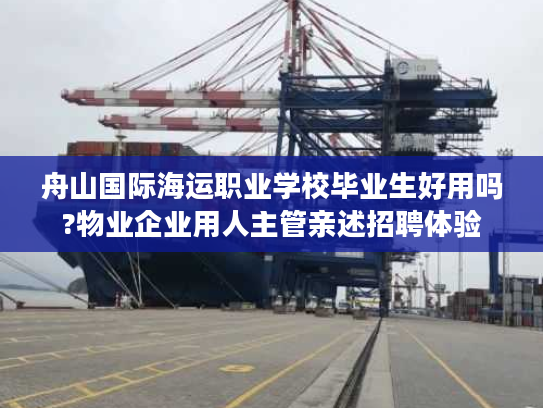 舟山国际海运职业学校毕业生好用吗?物业企业用人主管亲述招聘体验