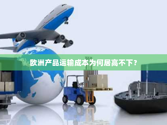 欧洲产品运输成本为何居高不下？