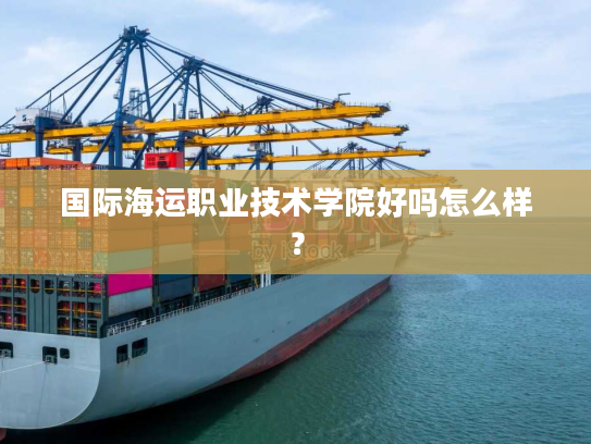 国际海运职业技术学院好吗怎么样？