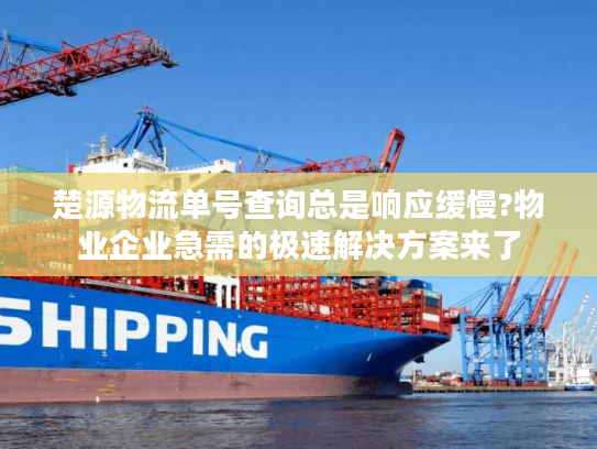 楚源物流单号查询总是响应缓慢?物业企业急需的极速解决方案来了