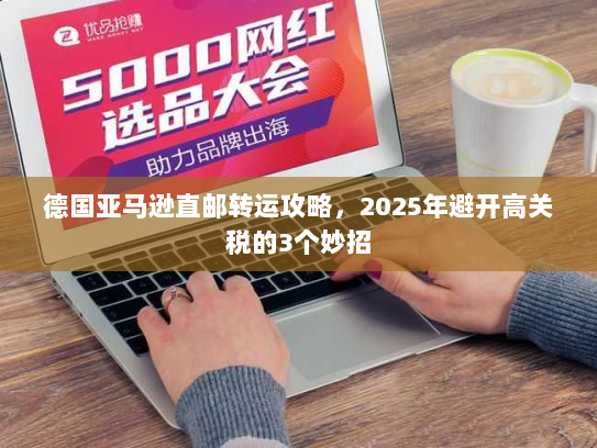 德国亚马逊直邮转运攻略，2025年避开高关税的3个妙招