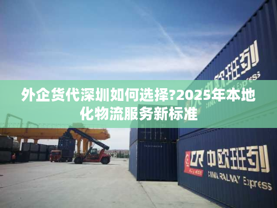 外企货代深圳如何选择?2025年本地化物流服务新标准