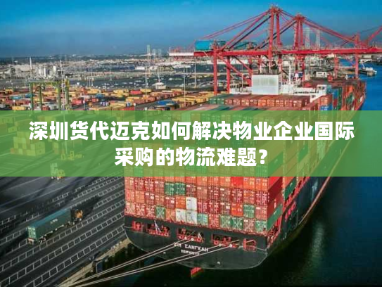 深圳货代迈克如何解决物业企业国际采购的物流难题？