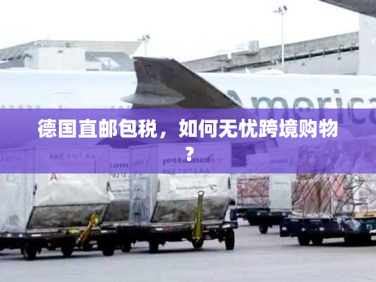 德国直邮包税，如何无忧跨境购物？