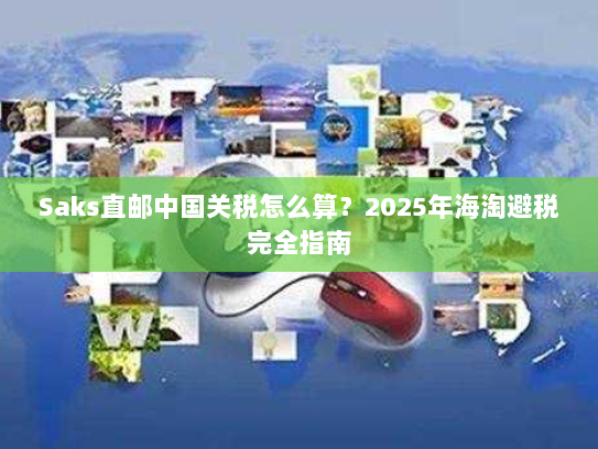 Saks直邮中国关税怎么算?2025年海淘避税完全指南 Saks直邮中国关税怎么算?2025年海淘避税完全指南