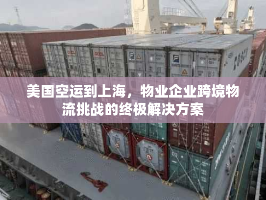 美国空运到上海,物业企业跨境物流挑战的终极解决方案 美国空运到上海,物业企业跨境物流挑战的终极解决方案