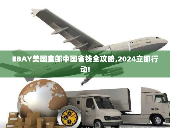 EBAY美国直邮中国省钱全攻略,2024立即行动! EBAY美国直邮中国省钱全攻略,2024立即行动!
