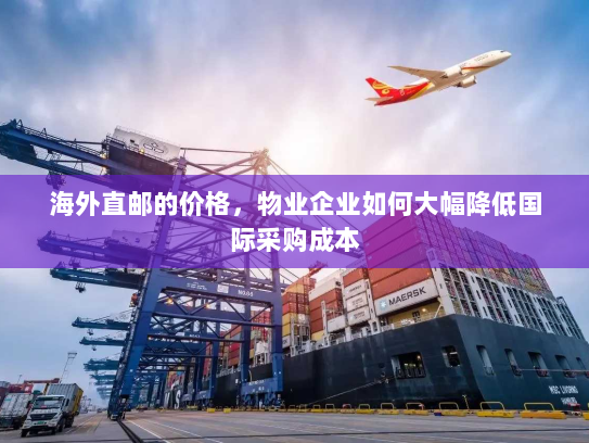海外直邮的价格，物业企业如何大幅降低国际采购成本