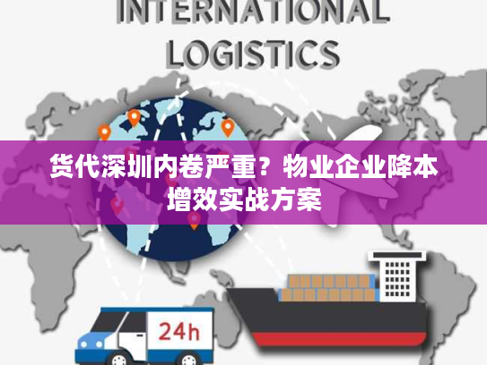 货代深圳内卷严重？物业企业降本增效实战方案