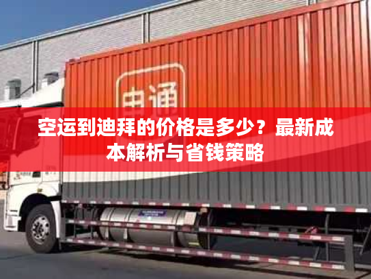 空运到迪拜的价格是多少？最新成本解析与省钱策略