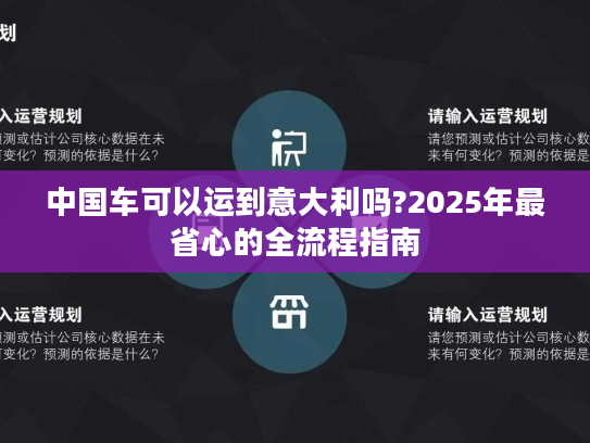中国车可以运到意大利吗?2025年最省心的全流程指南