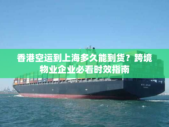 香港空运到上海多久能到货？跨境物业企业必看时效指南