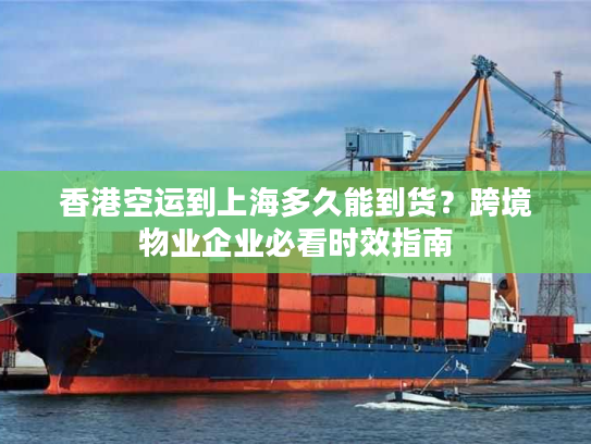 香港空运到上海多久能到货？跨境物业企业必看时效指南