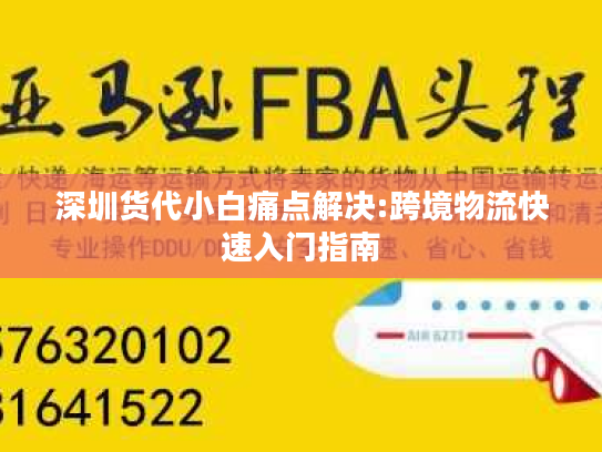 深圳货代小白痛点解决:跨境物流快速入门指南