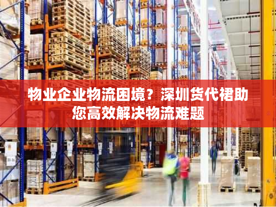 物业企业物流困境?深圳货代裙助您高效解决物流难题 物业企业物流困境?深圳货代裙助您高效解决物流难题