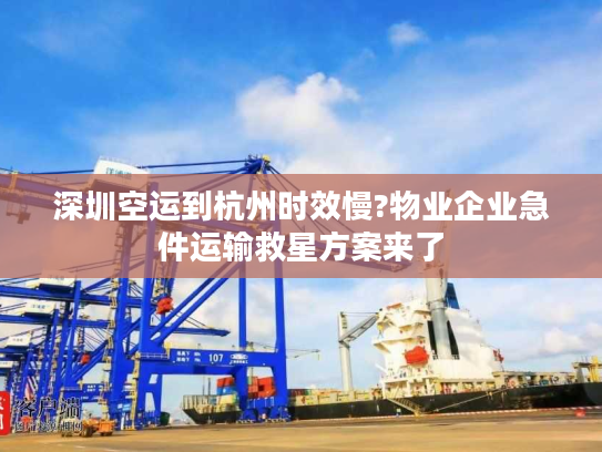 深圳空运到杭州时效慢?物业企业急件运输救星方案来了
