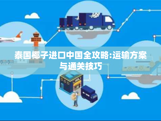 泰国椰子进口中国全攻略:运输方案与通关技巧