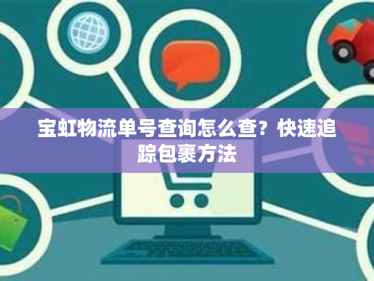 宝虹物流单号查询怎么查？快速追踪包裹方法