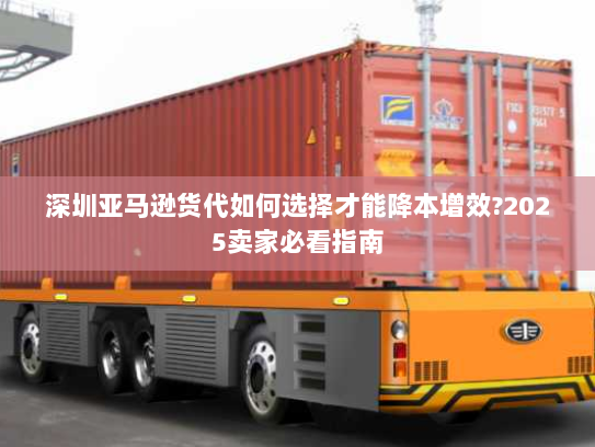 深圳亚马逊货代如何选择才能降本增效?2025卖家必看指南 深圳亚马逊货代如何选择才能降本增效?2025卖家必看指南