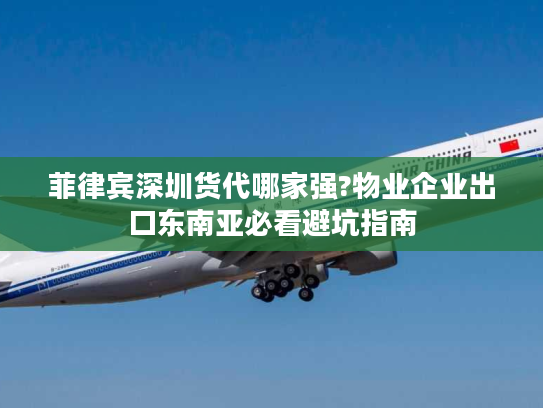 菲律宾深圳货代哪家强?物业企业出口东南亚必看避坑指南