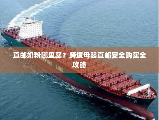 直邮奶粉哪里买？跨境母婴直邮安全购买全攻略