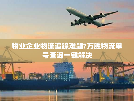 物业企业物流追踪难题?万胜物流单号查询一键解决