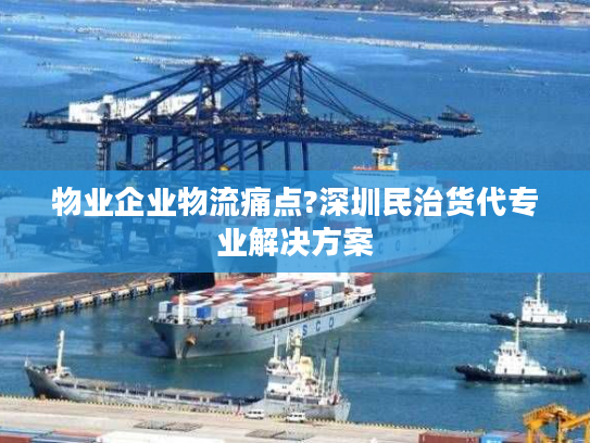 物业企业物流痛点?深圳民治货代专业解决方案