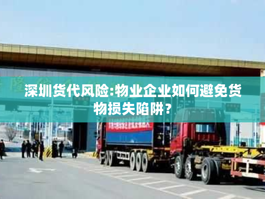 深圳货代风险:物业企业如何避免货物损失陷阱？