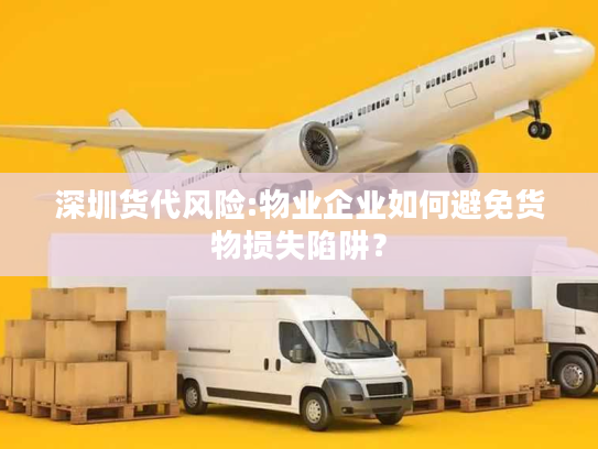 深圳货代风险:物业企业如何避免货物损失陷阱？