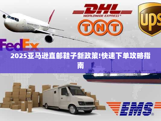 2025亚马逊直邮鞋子新政策!快速下单攻略指南