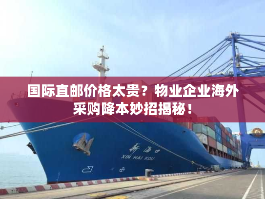 国际直邮价格太贵？物业企业海外采购降本妙招揭秘！