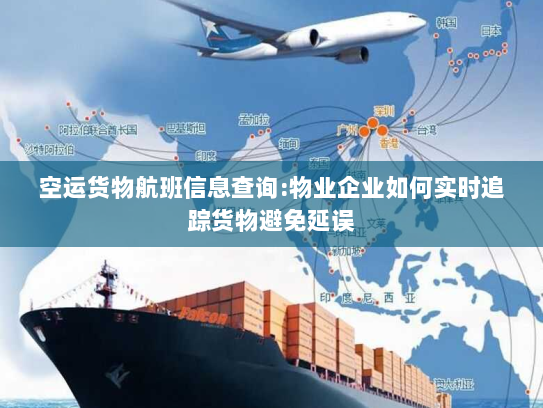 空运货物航班信息查询:物业企业如何实时追踪货物避免延误