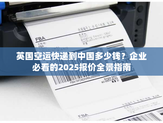 英国空运快递到中国多少钱？企业必看的2025报价全景指南