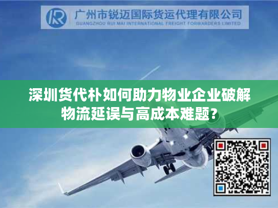 深圳货代朴如何助力物业企业破解物流延误与高成本难题？