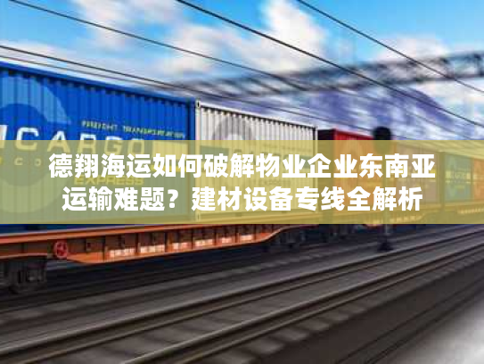 德翔海运如何破解物业企业东南亚运输难题?建材设备专线全解析 德翔海运如何破解物业企业东南亚运输难题?建材设备专线全解析