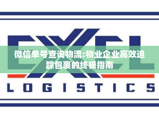 微信单号查询物流:物业企业高效追踪包裹的终极指南