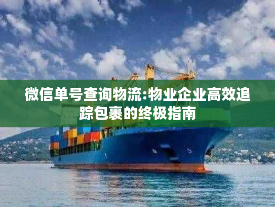 微信单号查询物流:物业企业高效追踪包裹的终极指南