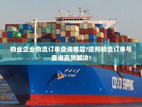 物业企业物流订单查询难题?德邦物流订单号查询高效解决! 物业企业物流订单查询难题?德邦物流订单号查询高效解决!