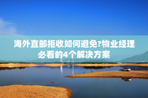 海外直邮拒收如何避免?物业经理必看的4个解决方案