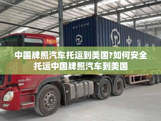 中国牌照汽车托运到美国?如何安全托运中国牌照汽车到美国