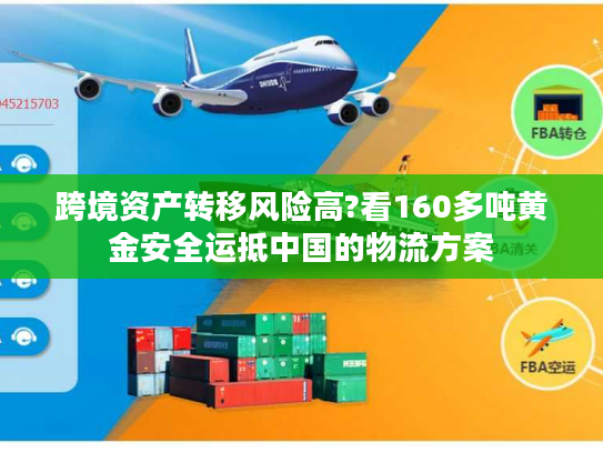 跨境资产转移风险高?看160多吨黄金安全运抵中国的物流方案
