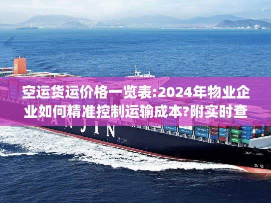 空运货运价格一览表:2024年物业企业如何精准控制运输成本?附实时查询)