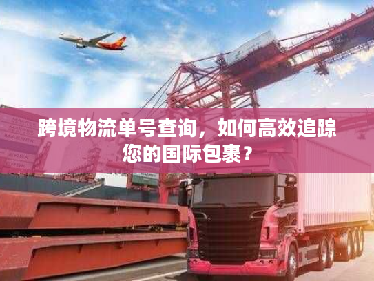 跨境物流单号查询，如何高效追踪您的国际包裹？