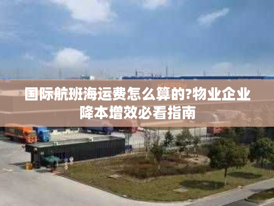 国际航班海运费怎么算的?物业企业降本增效必看指南