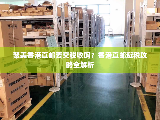 聚美香港直邮要交税收吗?香港直邮避税攻略全解析 聚美香港直邮要交税收吗?香港直邮避税攻略全解析
