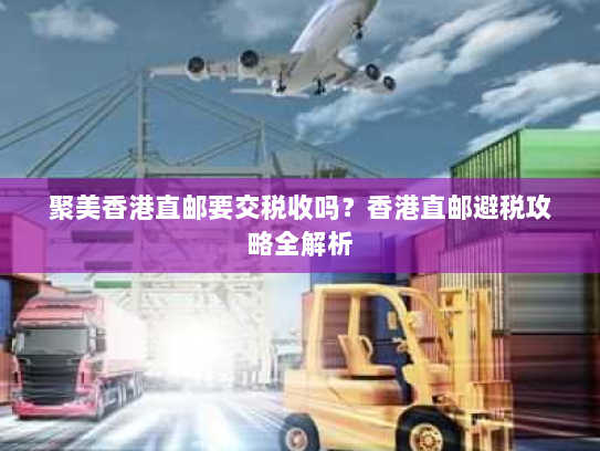 聚美香港直邮要交税收吗?香港直邮避税攻略全解析 聚美香港直邮要交税收吗?香港直邮避税攻略全解析