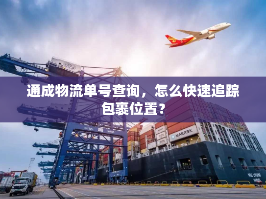 通成物流单号查询，怎么快速追踪包裹位置？